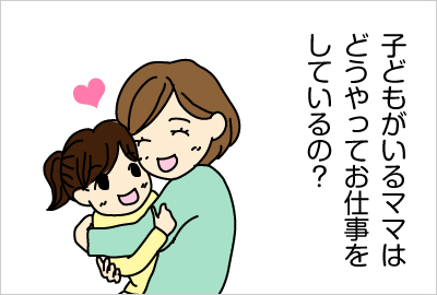 子どもがいるママはどうやってお仕事しているの？